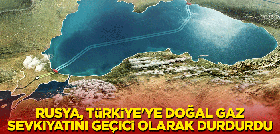 Rusya, Türkiye'ye doğal gaz sevkiyatını geçici olarak durdurdu