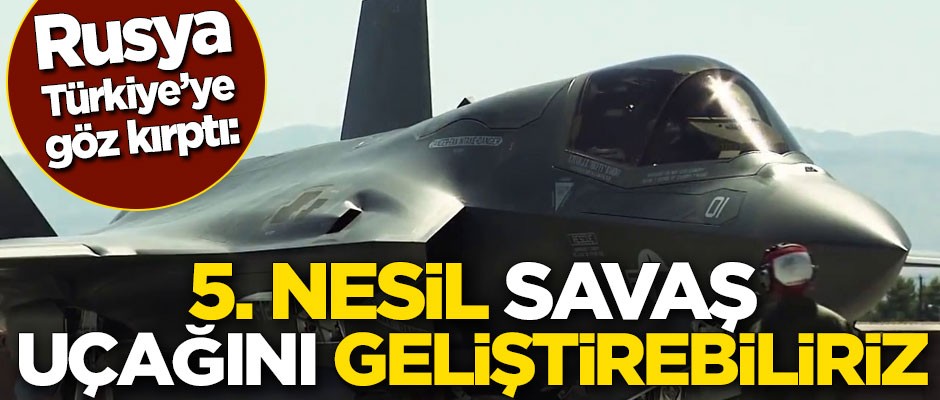 Rusya Türkiye'ye göz kırptı: 5. nesil savaş uçağını geliştirebiliriz