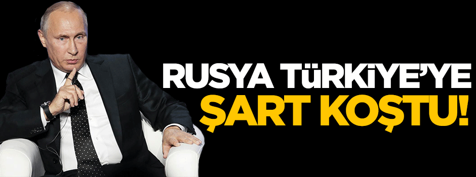Rusya Türkiye'ye şart koştu