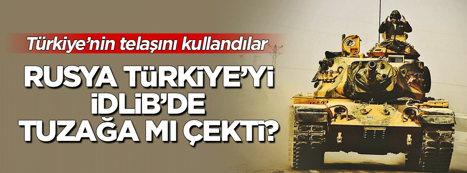 Rusya, Türkiye'yi İdlib'de tuzağa mı çekti?