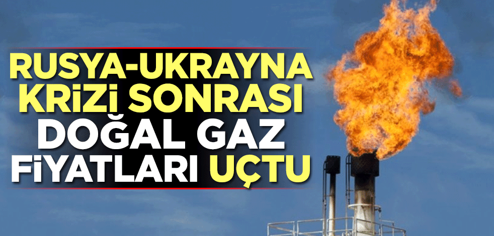 Rusya-Ukrayna krizi sonrası doğal gaz fiyatları uçtu