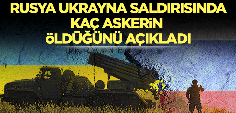 Rusya Ukrayna saldırısında kaç askerin öldüğünü açıkladı