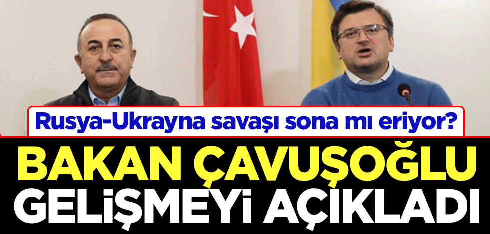 Rusya-Ukrayna savaşı sona mı eriyor? Bakan Çavuşoğlu gelişmeyi açıkladı