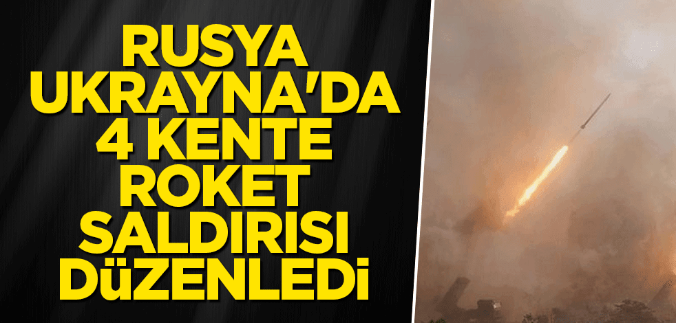Rusya, Ukrayna'da 4 kente roketlerle saldırdı