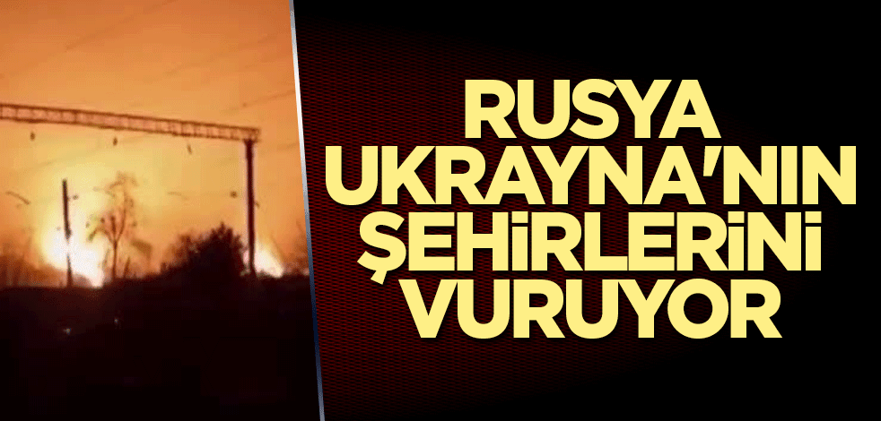 Rusya, Ukrayna'nın şehirlerini vuruyor