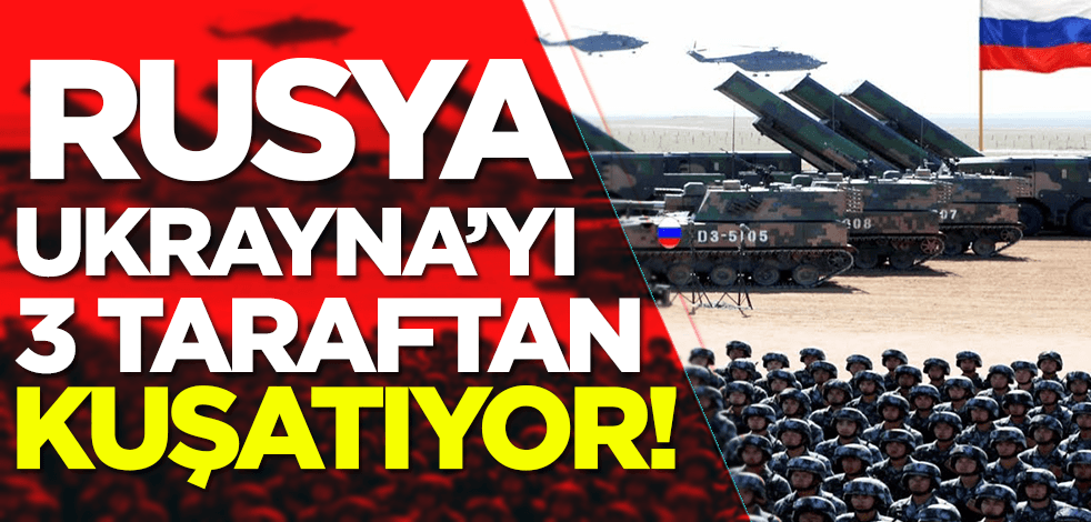 Rusya Ukrayna’yı 3 taraftan kuşatıyor!