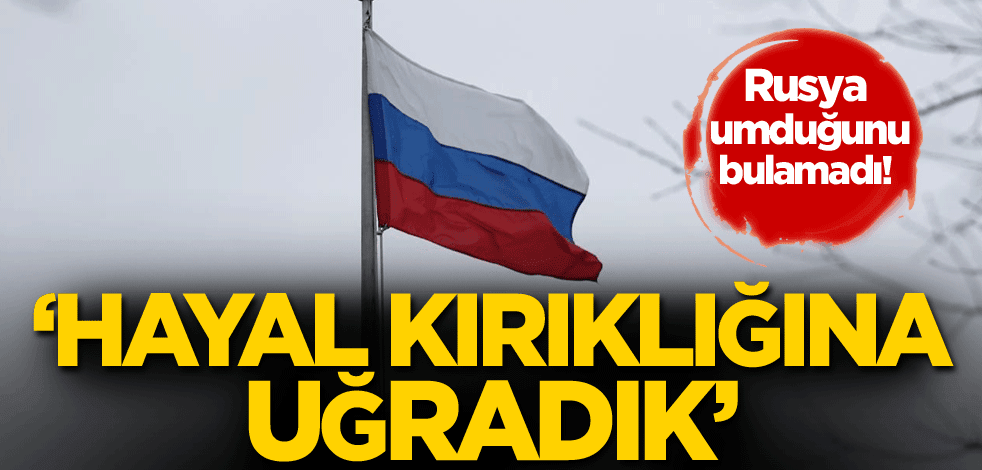 Rusya umduğunu bulamadı! 'Hayal kırıklığına uğradık'