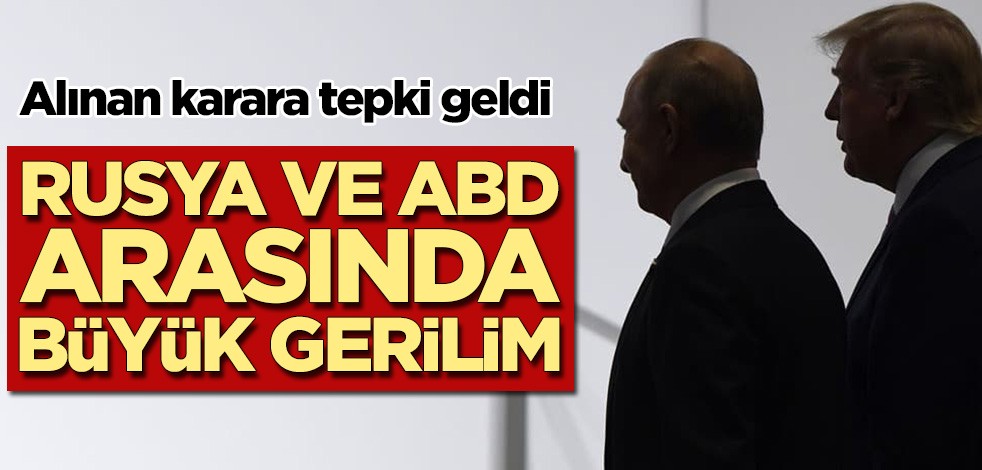 Rusya ve ABD arasında büyük gerilim! Alınan karara sert tepki