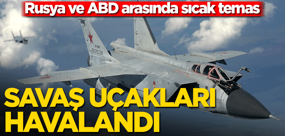 Rusya ve ABD arasında sıcak temas! Savaş uçakları havalandı