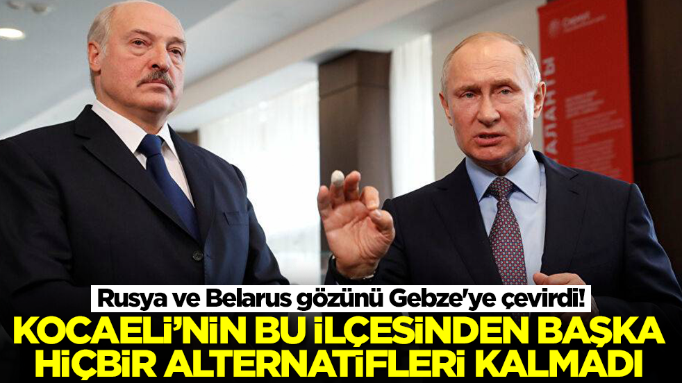 Rusya ve Belarus gözünü Gebze'ye çevirdi! Kocaeli'nin bu ilçesinden başka hiçbir alternatifleri kalmadı