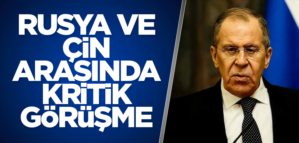 Rusya ve Çin arasında kritik görüşme