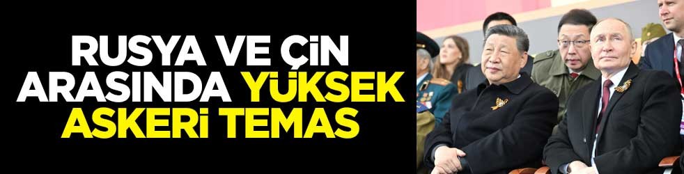 Rusya ve Çin arasında yüksek askeri temas