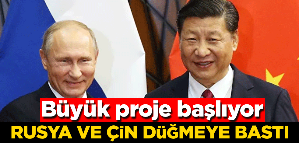 Rusya ve Çin düğmeye bastı! Büyük proje başlıyor