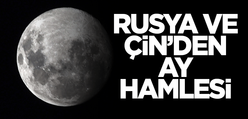 Rusya ve Çin’den Ay hamlesi