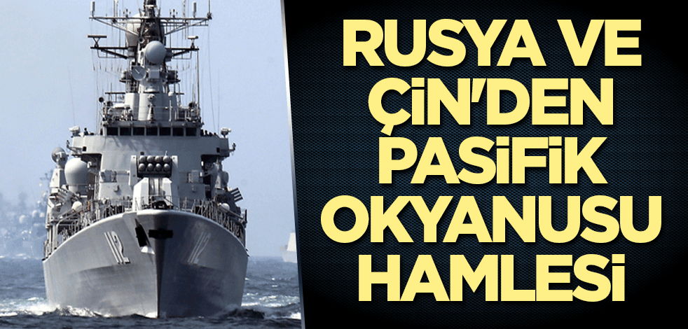 Rusya ve Çin'den Pasifik Okyanusu hamlesi