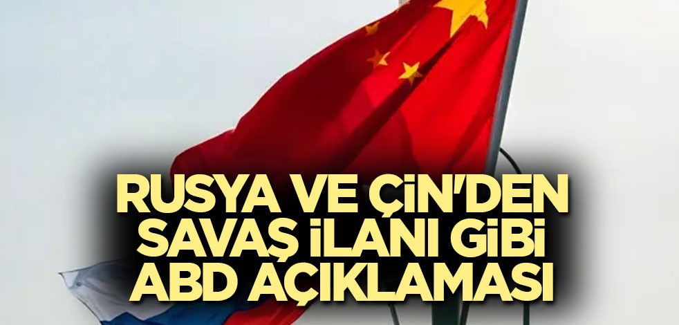 Rusya ve Çin'den savaş ilanı gibi ABD açıklaması