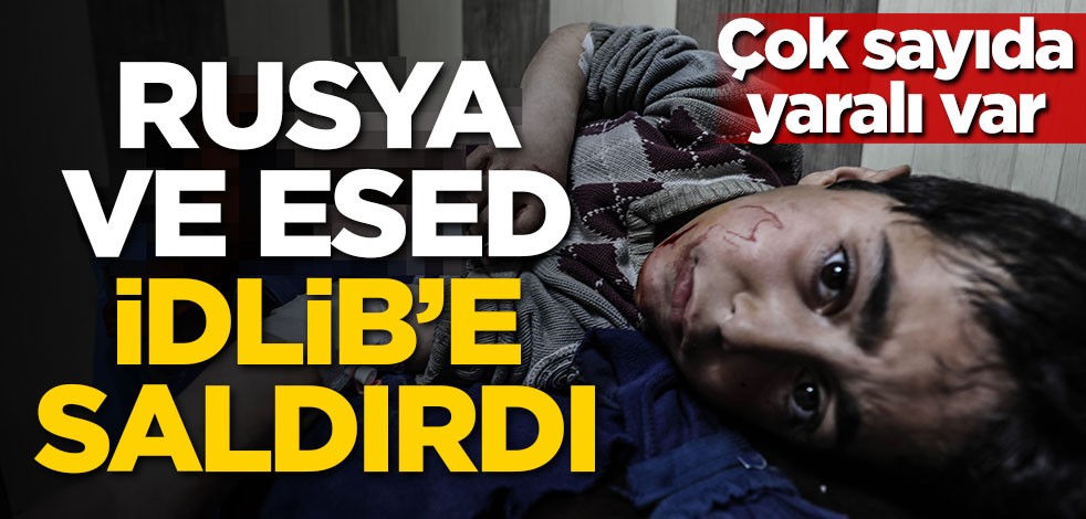 Rusya ve Esed İdlib'e saldırdı!