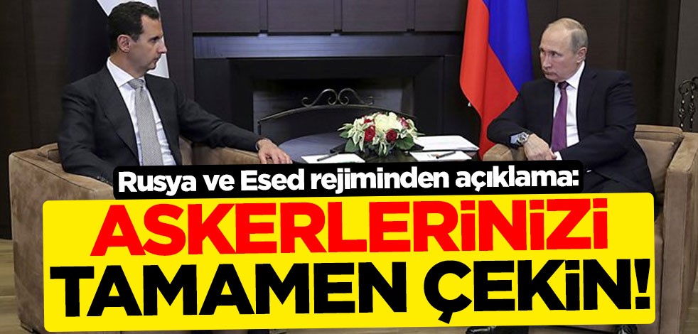 Rusya ve Esed rejiminden açıklama: Askerlerinizi tamamen çekin