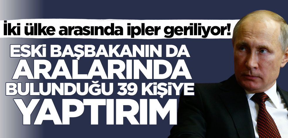 Rusya ve İngiltere arasında ipler geriliyor! Eski başbakanın da aralarında bulunduğu 39 kişiye yaptırım