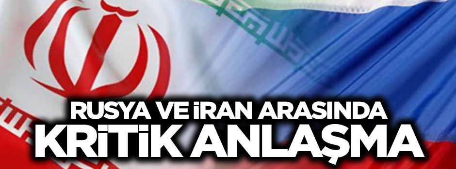 Rusya ve İran arasında kritik anlaşma