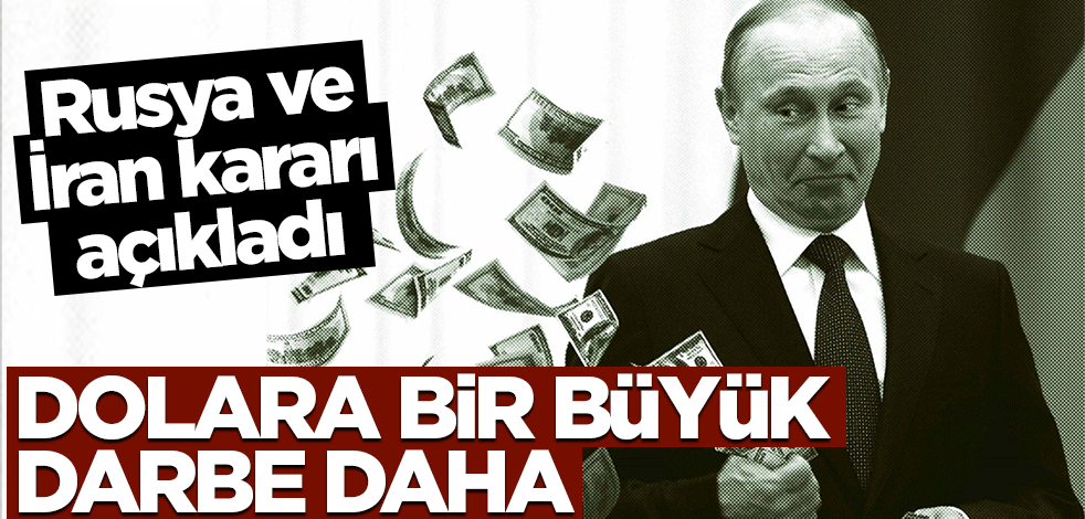 Rusya ve İran kararı açıkladı! Dolara bir büyük darbe daha