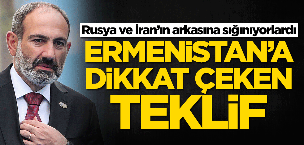 Rusya ve İran’ın arkasına sığınıyorlardı! Ermenistan'a flaş teklif