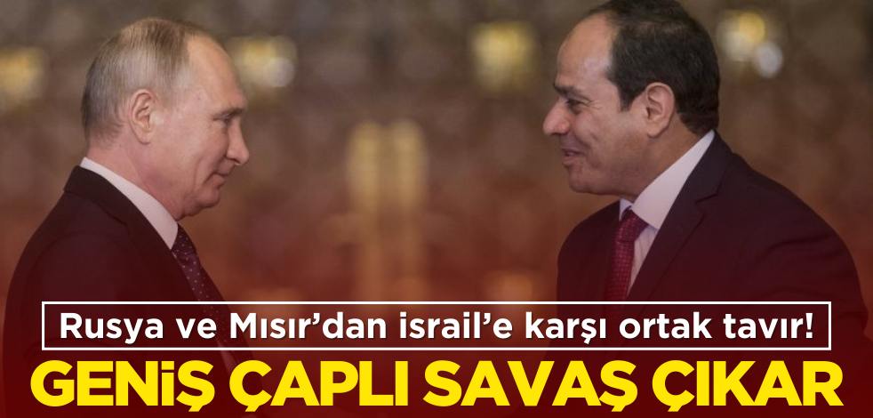 Rusya ve Mısır’dan İsrail’e karşı ortak tavır! ‘Geniş çaplı savaş çıkar’