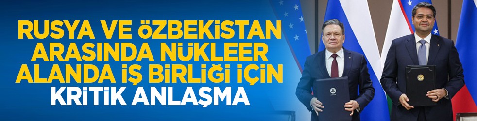 Rusya ve Özbekistan arasında nükleer alanda iş birliği için kritik anlaşma