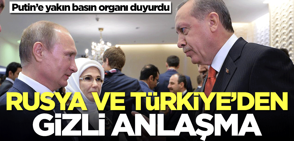 Rusya ve Türkiye'den gizli anlaşma! Putin'e yakın basın organı duyurdu