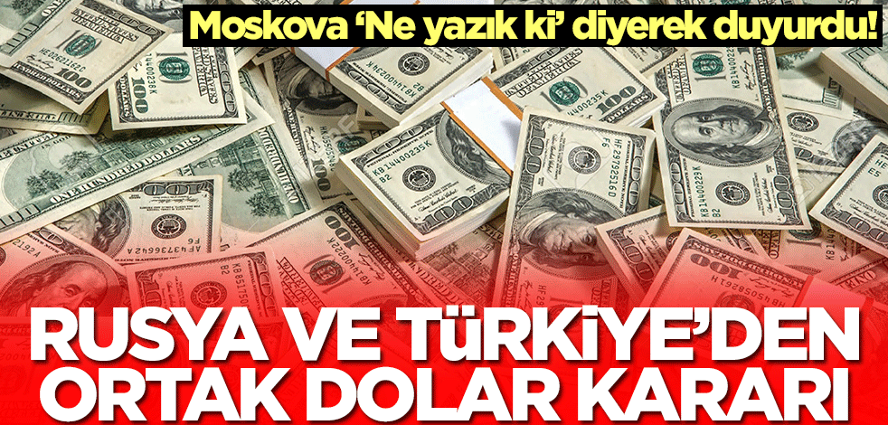 Rusya ve Türkiye'den ortak dolar kararı! Moskova 'Ne yazık ki' diyerek duyurdu