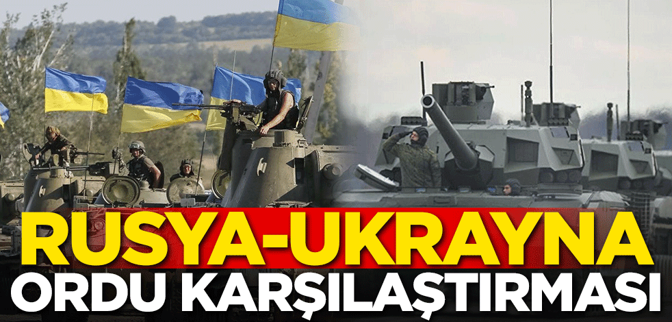 Rusya ve Ukrayna askeri kapasitelerinde son durum!