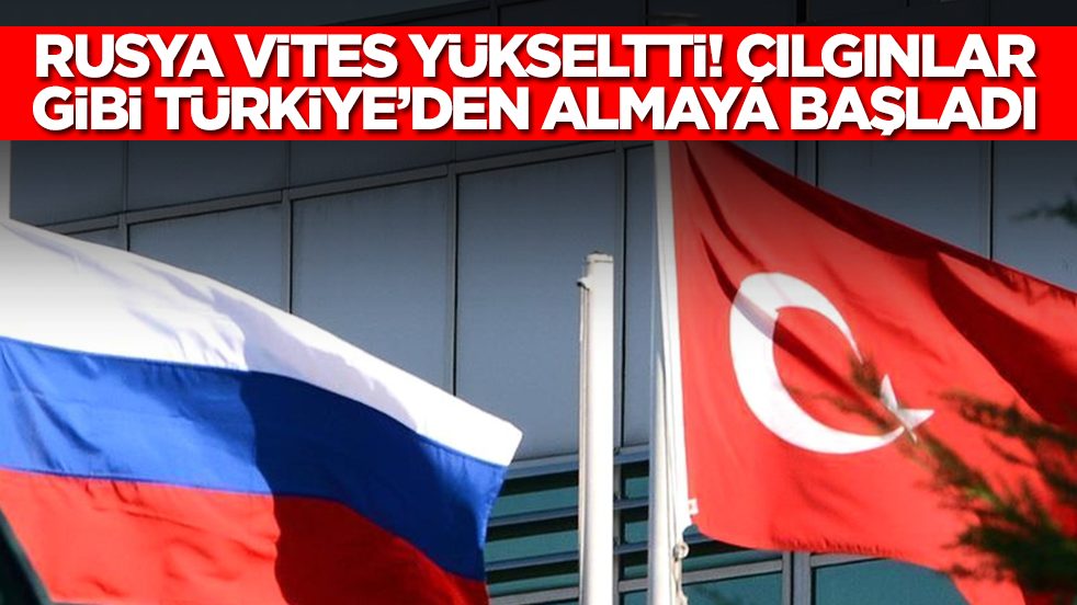 Rusya vites yükseltti: Çılgınlar gibi Türkiye'den almaya başladı