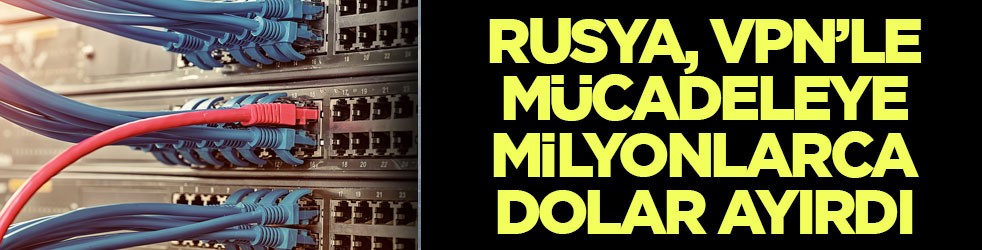 Rusya, VPN’le mücadeleye milyonlarca dolar ayırdı