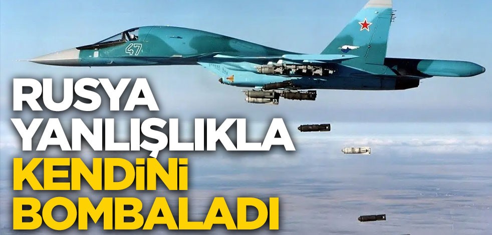 Rusya yanlışlıkla kendini bombaladı