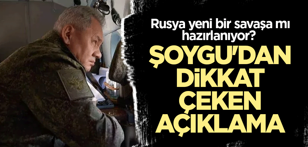 Rusya yeni bir savaşa mı hazırlanıyor? Şoygu'dan dikkat çeken açıklama