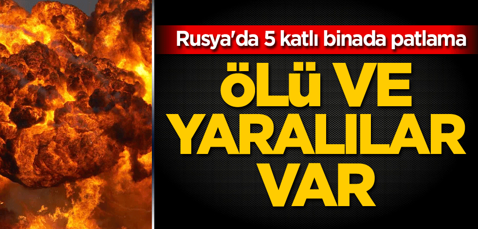 Rusya'da 5 katlı binada patlama: Ölü ve yaralılar var