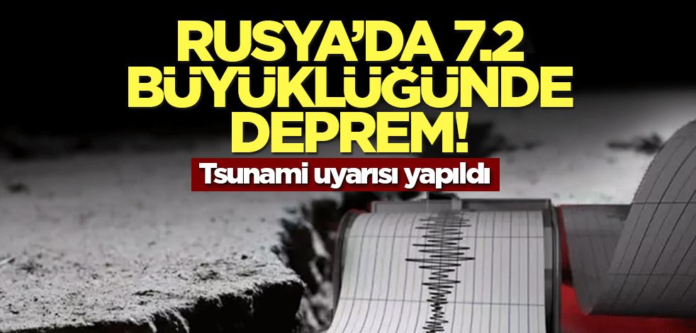 Rusya’da 7.2 büyüklüğünde deprem! Tsunami uyarısı yapıldı
