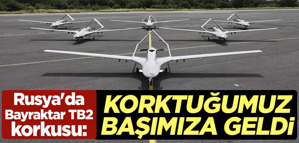 Rusya'da Bayraktar TB2 korkusu: Korktuğumuz başımıza geldi