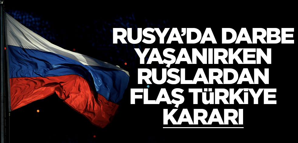 Rusya'da darbe yaşanırken Ruslardan flaş Türkiye kararı