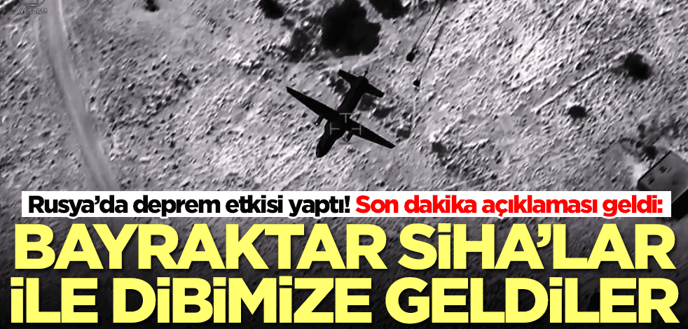 Rusya’da deprem etkisi yaptı: Bayraktar SİHA'lar ile dibimize geldiler