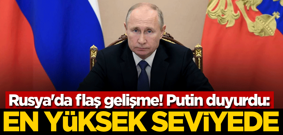Rusya'da flaş gelişme! Putin duyurdu: En yüksek seviyede