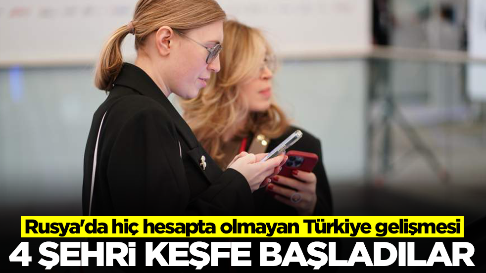 Rusya'da hiç hesapta olmayan Türkiye gelişmesi: 4 şehri keşfe başladılar