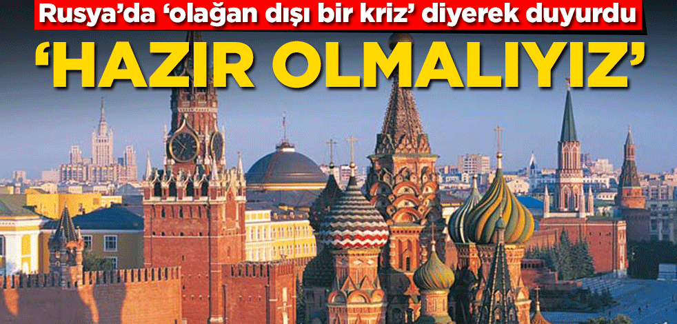 Rusya’da ‘olağan dışı bir kriz’ diyerek duyurdu! ‘Hazır olmalıyız’
