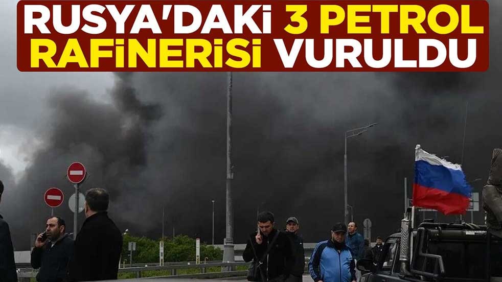 Rusya'daki 3 petrol rafinerisi vuruldu