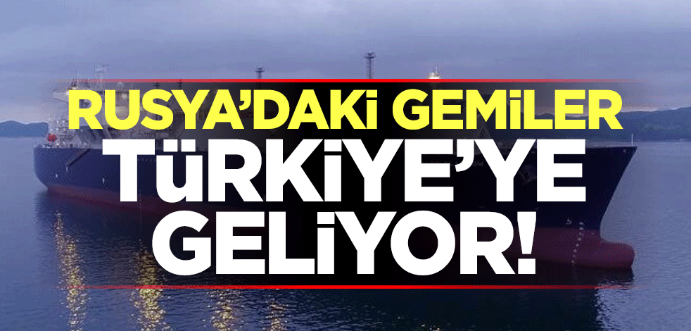 Rusya'daki gemiler Türkiye'ye geliyor!
