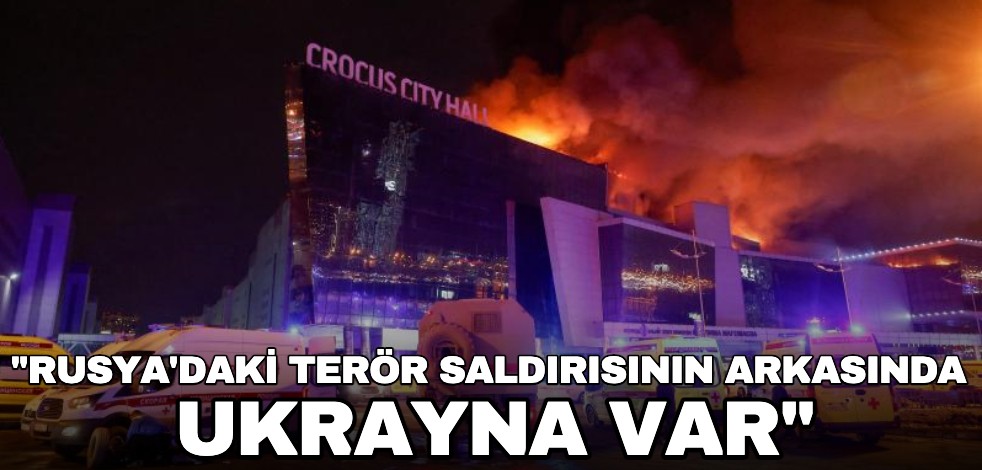 "Rusya'daki terör saldırısının arkasında Ukrayna var"