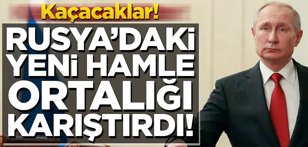 Rusya’daki yeni hamle ortalığı karıştırdı! Kaçacaklar