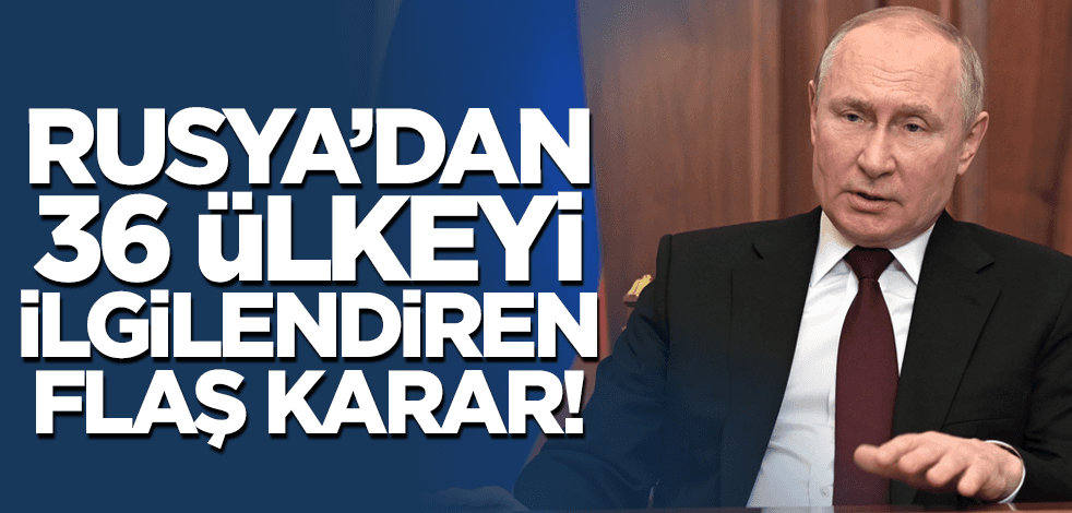 Rusya'dan 36 ülkeyi ilgilendiren flaş karar!