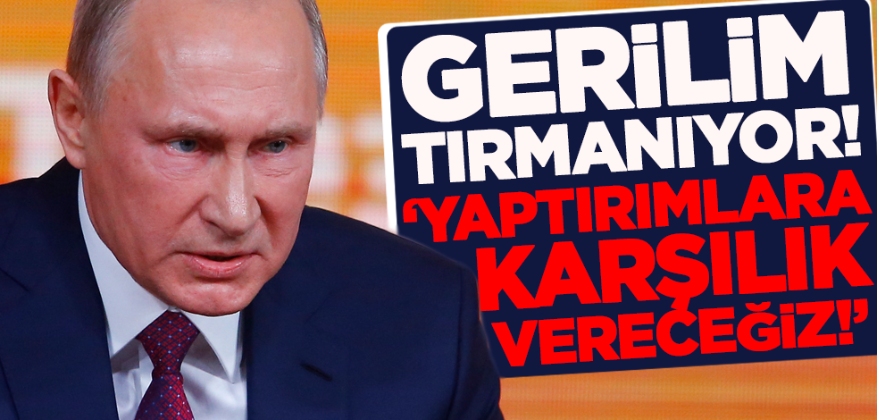 Rusya'dan AB ve ABD'nin yaptırımına sert tepki: Karşılık vereceğiz