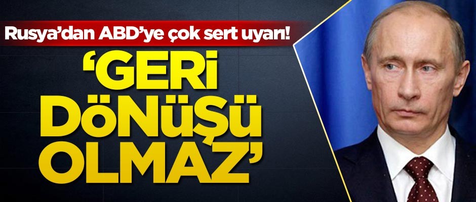 Rusya'dan ABD'ye çok sert uyarı! 'Geri dönüşü olmaz'